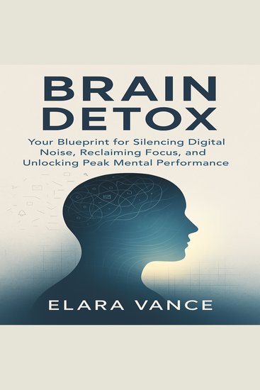 Brain Detox - Your Blueprint for Silencing Digital Noise Reclaiming Focus and Unlocking Peak Mental Performance - cover