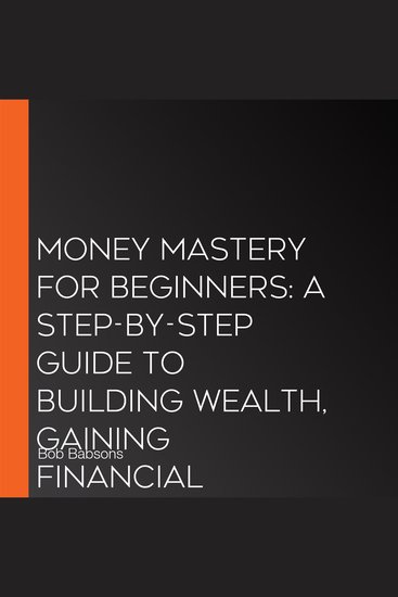 Money Mastery for Beginners: A Step-by-Step Guide to Building Wealth Gaining Financial Freedom & Escaping the 9–5 Life - cover