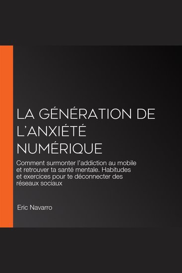 La génération de l’Anxiété Numérique - Comment surmonter l’addiction au mobile et retrouver ta santé mentale Habitudes et exercices pour te déconnecter des réseaux sociaux - cover