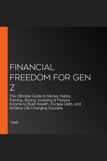 Financial Freedom for Gen Z - The Ultimate Guide to Money Habits Earning Saving Investing & Passive Income to Build Wealth Escape Debt and Achieve Life-Changing Success - cover