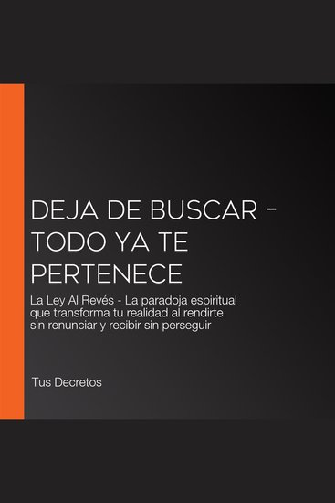 Deja de Buscar – Todo Ya Te Pertenece - La Ley Al Revés - La paradoja espiritual que transforma tu realidad al rendirte sin renunciar y recibir sin perseguir - cover