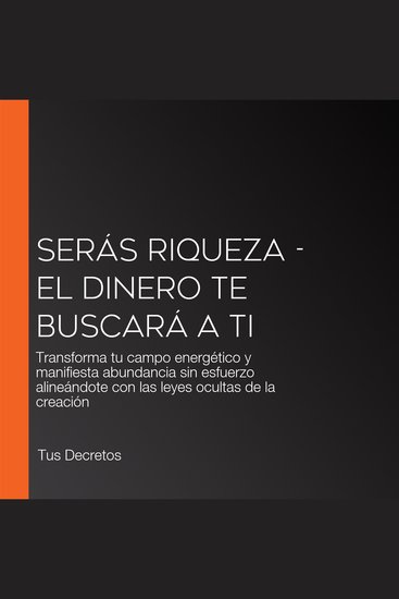 Serás Riqueza - El Dinero Te Buscará a Ti - Transforma tu campo energético y manifiesta abundancia sin esfuerzo alineándote con las leyes ocultas de la creación - cover