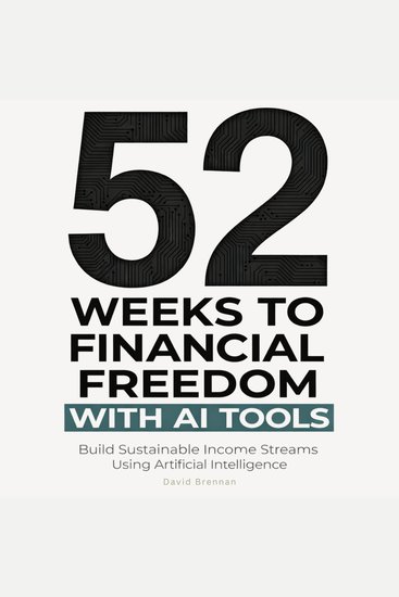 52 Weeks to Financial Freedom with AI Tools - Build Sustainable Income Streams Using Artificial Intelligence - cover