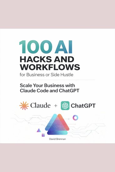 100 AI Hacks and Workflows for Business or Side Hustle - Scale Your Business with Claude Code and ChatGPT - cover
