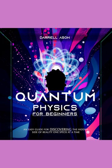 QUANTUM PHYSICS FOR BEGINNERS - An Easy Guide for Discovering the Hidden Side of Reality One Speck at a Time - cover
