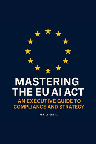 Mastering the EU AI Act - An Executive Guide to Compliance and Strategy - cover