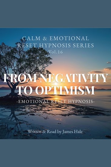 From Negativity to Optimism – Emotional Reset Hypnosis - Calm & Emotional Reset Hypnosis Series — Vol 16 - cover