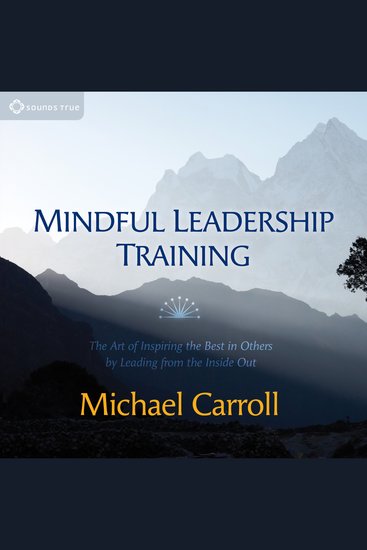 Mindful Leadership Training - The Art of Inspiring the Best in Others by Leading from the Inside Out - cover