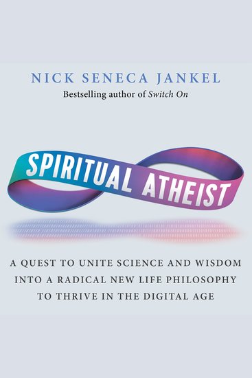 Spiritual Atheist - A Quest To Unite Science & Wisdom Into A Radical New Life Philosophy To Thrive In The Digital Age - cover