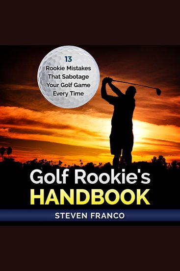 Golf: Rookie's Handbook - 13 Rookie Mistakes that Sabotage Your Golf Game Every Time - ( golf swing chip shots golf putt lifetime sports pitch shots golf basics) - cover