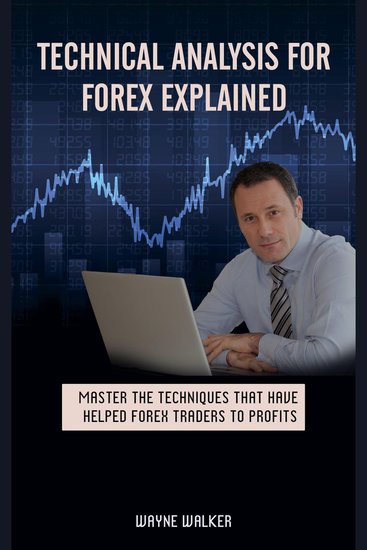 Technical Analysis for Forex Explained - Master The Techniques That Have Helped Forex Traders To Profits - cover