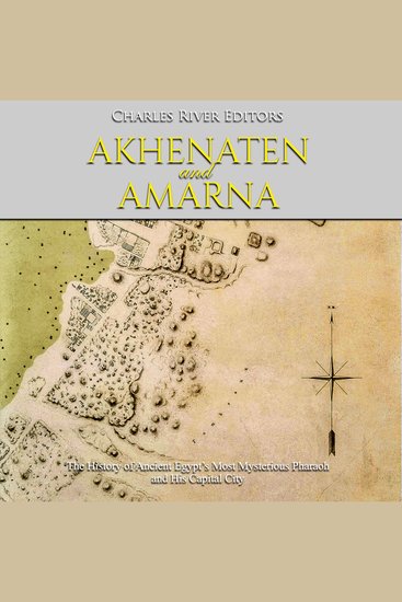 Akhenaten and Amarna: The History of Ancient Egypt’s Most Mysterious Pharaoh and His Capital City - cover