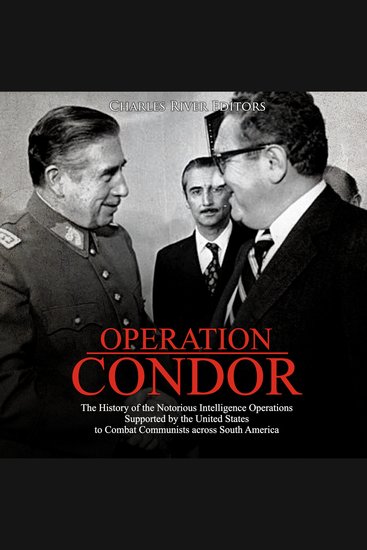 Operation Condor: The History of the Notorious Intelligence Operations Supported by the United States to Combat Communists across South America - cover