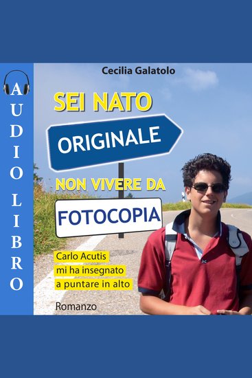 Sei nato originale non vivere da fotocopia - Carlo Acutis mi ha insegnato a puntare in alto - cover