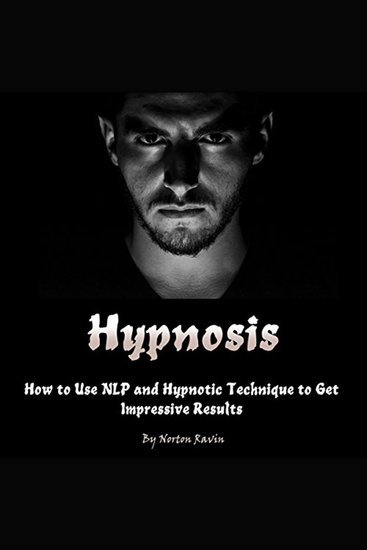 Hypnosis - How to Use NLP and Hypnotic Technique to Get Impressive Results - cover