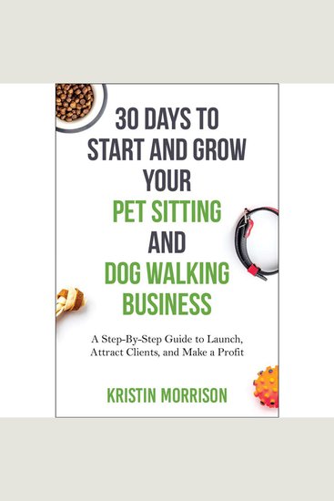 30 Days To Start and Grow Your Pet Sitting and Dog Walking Business - A Step-By-Step Guide to Launch Attract Clients and Make a Profit - cover
