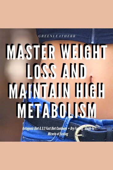 Master Weight Loss And Maintain High Metabolism: Ketogenic Diet & 5:2 Fast Diet Cookbook + Dry Fasting : Guide to Miracle of Fasting - cover