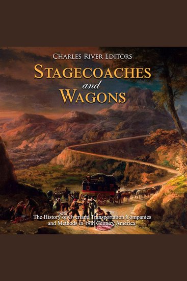 Stagecoaches and Wagons: The History of Overland Transportation Companies and Methods in 19th Century America - cover