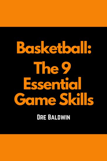 Basketball: The 9 Essential Game Skills - Learn The Basic Skills You Need To Be The Best Possible Basketball Player - cover