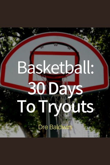 Basketball: 30 Days to Tryouts - Sharpen Your Game And Your Mind For The Big Moment Of Basketball Tryouts - cover