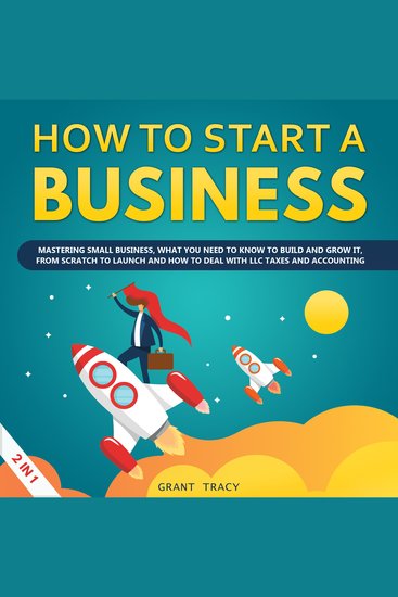 How to Start a Business - Mastering Small Business What You Need to Know to Build and Grow It from Scratch to Launch and How to Deal With LLC Taxes and Accounting (2 in 1) - cover