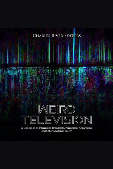 Weird Television: A Collection of Interrupted Broadcasts Paranormal Apparitions and Other Mysteries on TV - cover