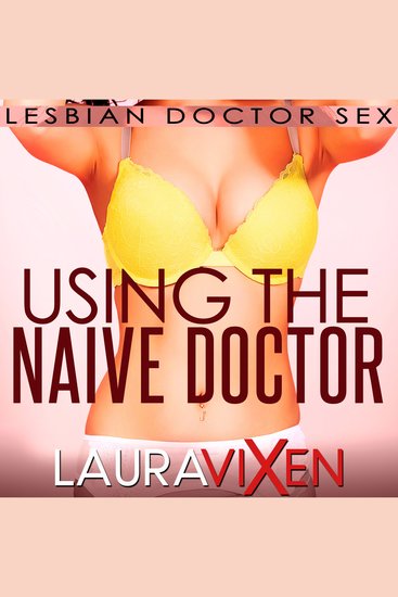Using the Naive Doctor - Lesbian Doctor Sex - cover