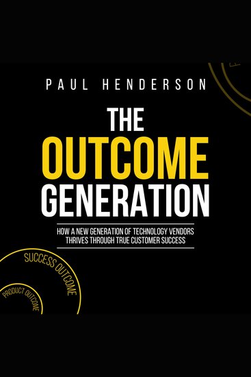 The Outcome Generation - How a New Generation of Technology Vendors Thrives through True Customer Success - cover