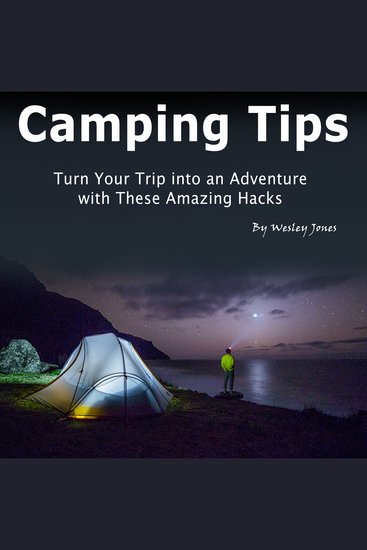Camping Tips - Turn Your Trip into an Adventure with These Amazing Hacks - cover