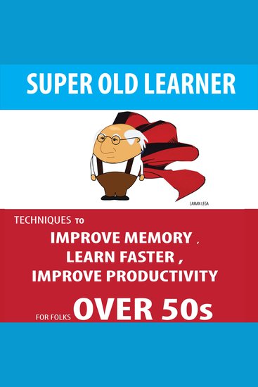 SUPER OLD LEARNER - LEARNING AND MEMORY OVER 50s - TECHNIQUES TO IMPROVE MEMORY LEARN FASTER IMPROVE PRODUCTIVITY FOR FOLKS OVER 50s - cover