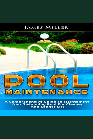Pool Maintenance - A Comprehensive Guide To Maintaining Your Swimming Pool For Cleaner And Longer Life - cover