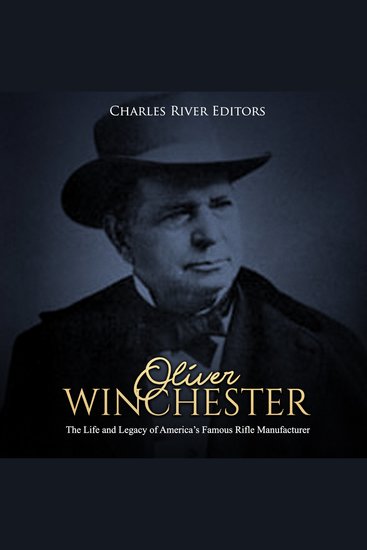 Oliver Winchester: The Life and Legacy of America’s Famous Rifle Manufacturer - cover