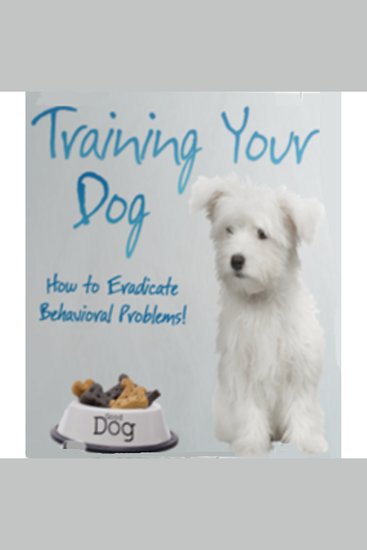 Training Your Dog - How to Eradicate Behavioral Problems! - Train Your Dog So You Can Take Them Anywhere - cover
