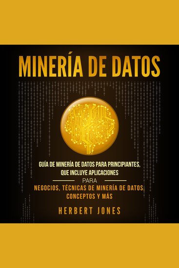 Minería de Datos: Guía de Minería de Datos para Principiantes que Incluye Aplicaciones para Negocios Técnicas de Minería de Datos Conceptos y Más - cover