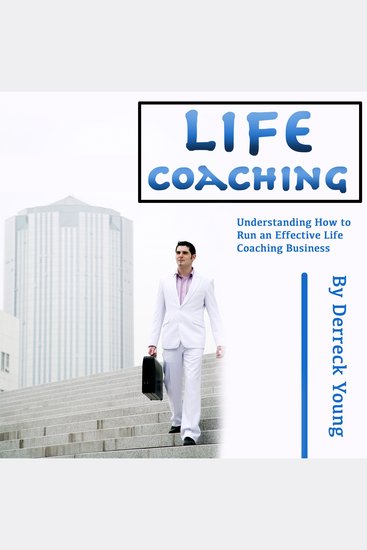 Life Coaching - Understanding How to Run an Effective Life Coaching Business - cover