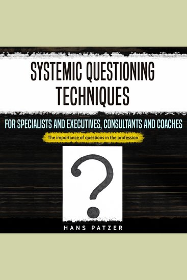Systemic Questioning Techniques for Specialists and Executives Consultants and Coaches - The Importance of Questions in the Profession - cover