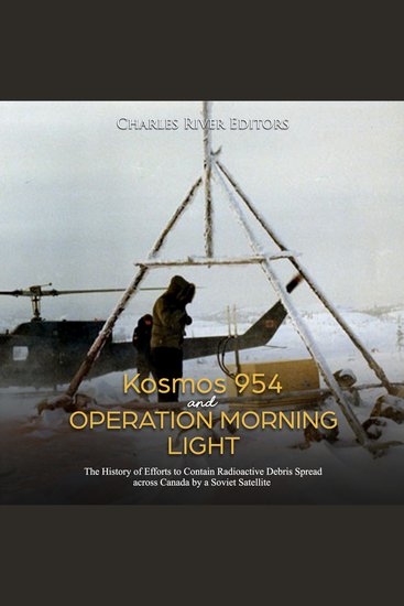 Kosmos 954 and Operation Morning Light: The History of Efforts to Contain Radioactive Debris Spread across Canada by a Soviet Satellite - cover