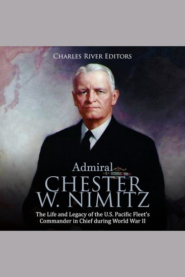 Admiral Chester W Nimitz: The Life and Legacy of the US Pacific Fleet's Commander in Chief during World War II - cover