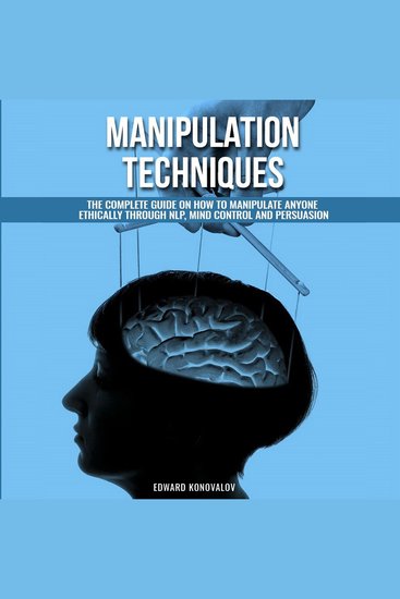 Manipulation Techniques - The Complete Guide On How To Manipulate Anyone Ethically Through NLP Mind Control And Persuasion - cover