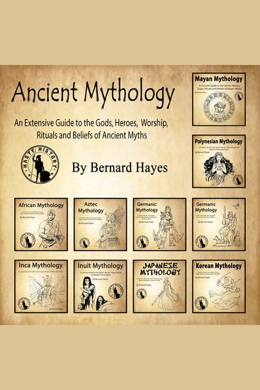 Ancient Mythology - An Extensive Guide to the Gods Heroes Worship Rituals and Beliefs of Ancient Myths - cover