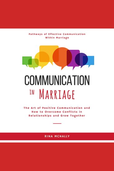Communication in Marriage - The Art of Positive Communication and How to Overcome Conflicts in Relationships and Grow Together - cover