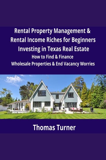 Texas Real Estate Rental Property Management & Rental Income Riches for Beginners - How to Find & Finance Wholesale Properties & End Vacancy Worries - cover