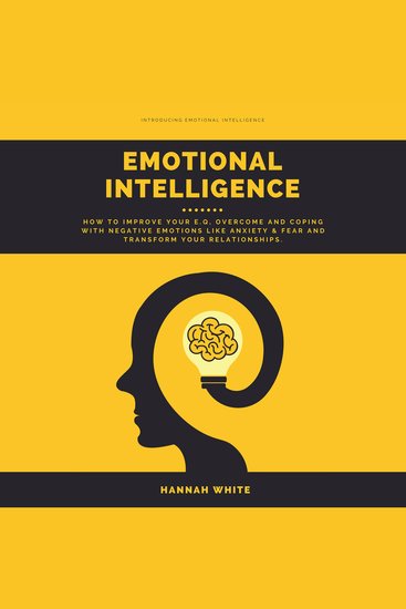 Emotional Intelligence - How to Improve Your Eq Overcome and Coping With Negative Emotions Like Anxiety & Fear and Transform Your Relationships - cover