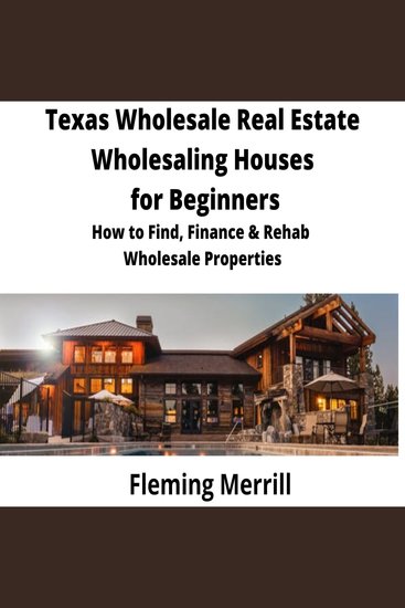 Texas Wholesale Real Estate Wholesaling Houses for Beginners - How to Find Finance & Rehab Wholesale Properties - cover