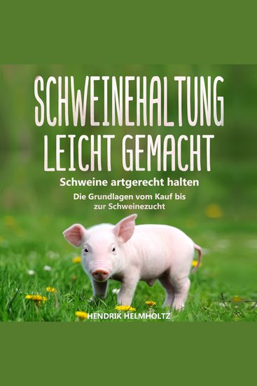 Schweinehaltung leicht gemacht - Schweine artgerecht halten - Die Grundlagen vom Kauf bis zur Schweinezucht - cover