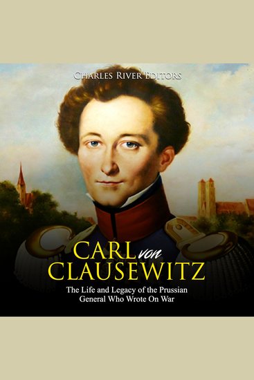 Carl von Clausewitz: The Life and Legacy of the Prussian General Who Wrote On War - cover