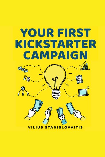 Your First Kickstarter Campaign - Step by Step Guide to Launching a Successful Crowdfunding Project - cover