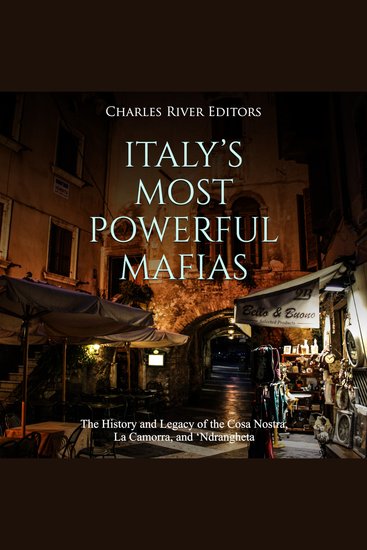 Italy’s Most Powerful Mafias: The History and Legacy of the Cosa Nostra La Camorra and ‘Ndrangheta - cover