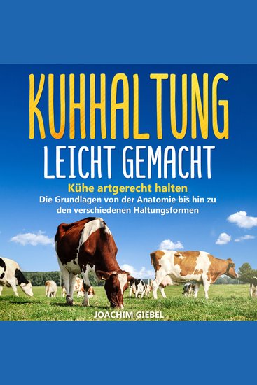 Kuhhaltung leicht gemacht - Kühe artgerecht halten - Die Grundlagen von der Anatomie bis hin zu den verschiedenen Haltungsformen - cover