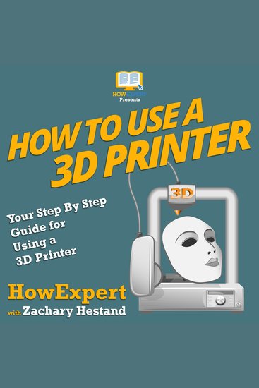 How To Use a 3D Printer - Your Step By Step Guide for Using a 3D Printer - cover